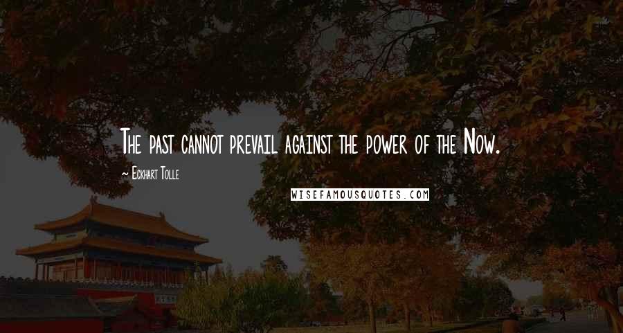 Eckhart Tolle Quotes: The past cannot prevail against the power of the Now.