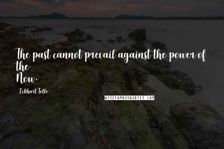 Eckhart Tolle Quotes: The past cannot prevail against the power of the Now.