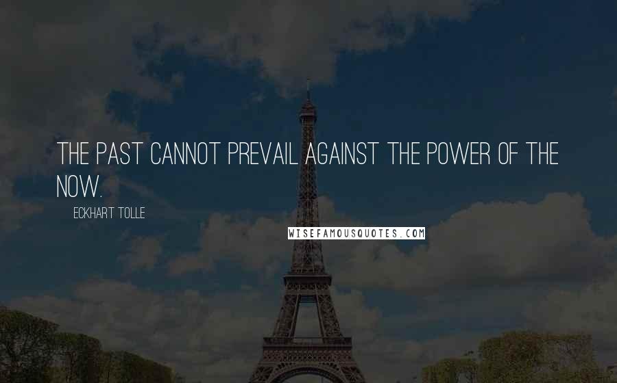 Eckhart Tolle Quotes: The past cannot prevail against the power of the Now.