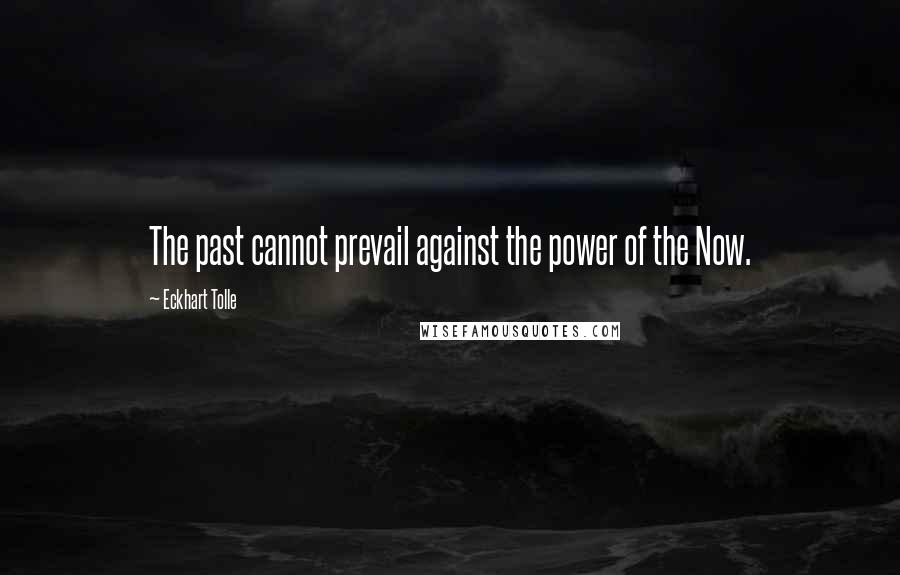 Eckhart Tolle Quotes: The past cannot prevail against the power of the Now.