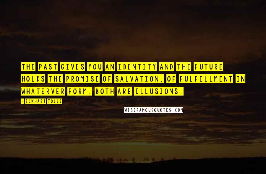 Eckhart Tolle Quotes: The past gives you an identity and the future holds the promise of salvation, of fulfillment in whaterver form. Both are illusions.