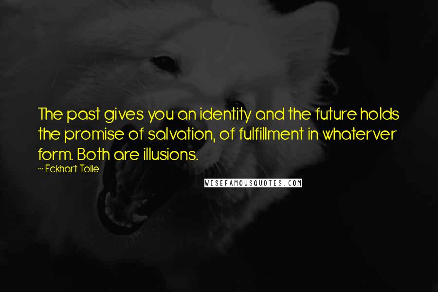 Eckhart Tolle Quotes: The past gives you an identity and the future holds the promise of salvation, of fulfillment in whaterver form. Both are illusions.