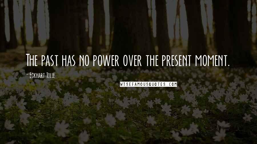 Eckhart Tolle Quotes: The past has no power over the present moment.