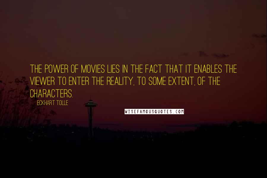 Eckhart Tolle Quotes: The power of movies lies in the fact that it enables the viewer to enter the reality, to some extent, of the characters.