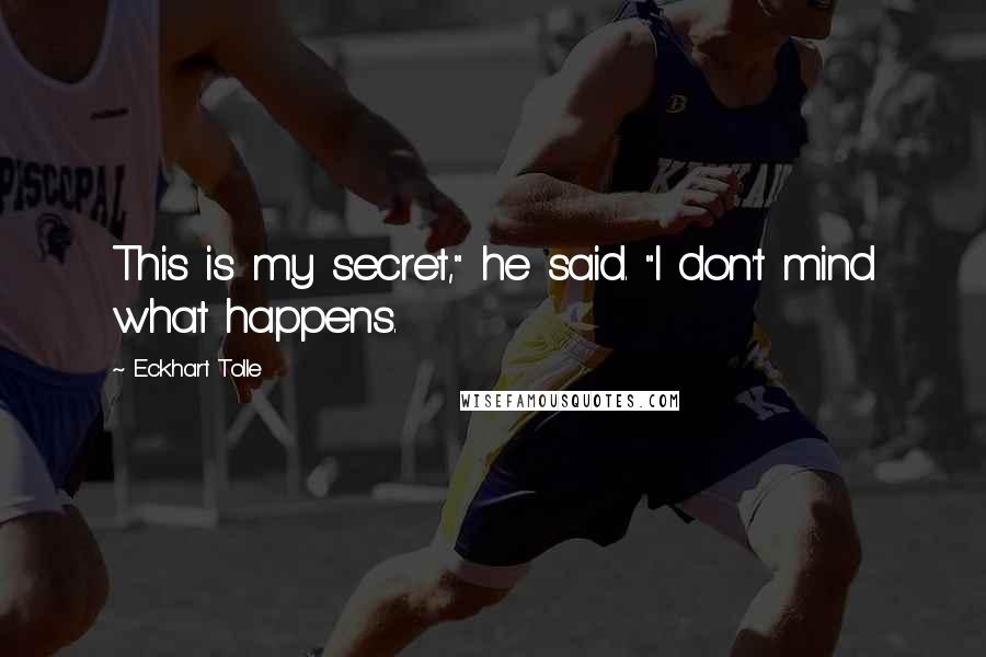 Eckhart Tolle Quotes: This is my secret," he said. "I don't mind what happens.