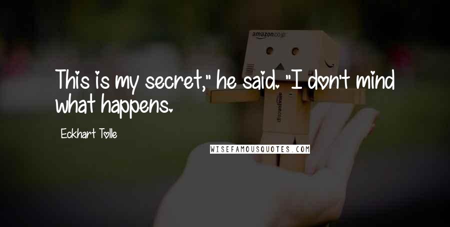 Eckhart Tolle Quotes: This is my secret," he said. "I don't mind what happens.