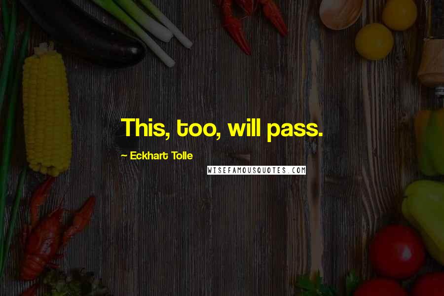 Eckhart Tolle Quotes: This, too, will pass.