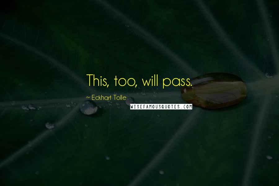 Eckhart Tolle Quotes: This, too, will pass.