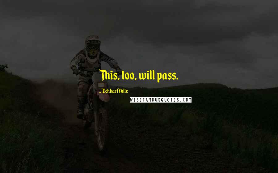 Eckhart Tolle Quotes: This, too, will pass.