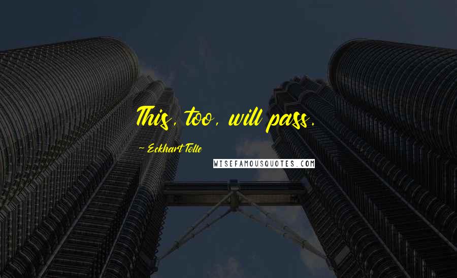 Eckhart Tolle Quotes: This, too, will pass.