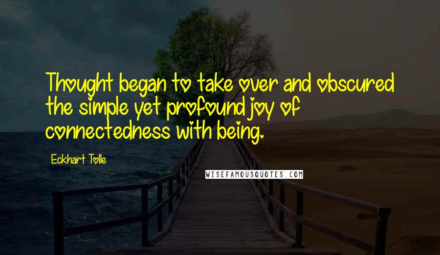 Eckhart Tolle Quotes: Thought began to take over and obscured the simple yet profound joy of connectedness with being.