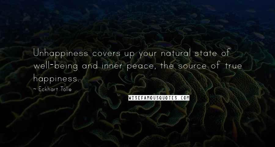 Eckhart Tolle Quotes: Unhappiness covers up your natural state of well-being and inner peace, the source of true happiness.