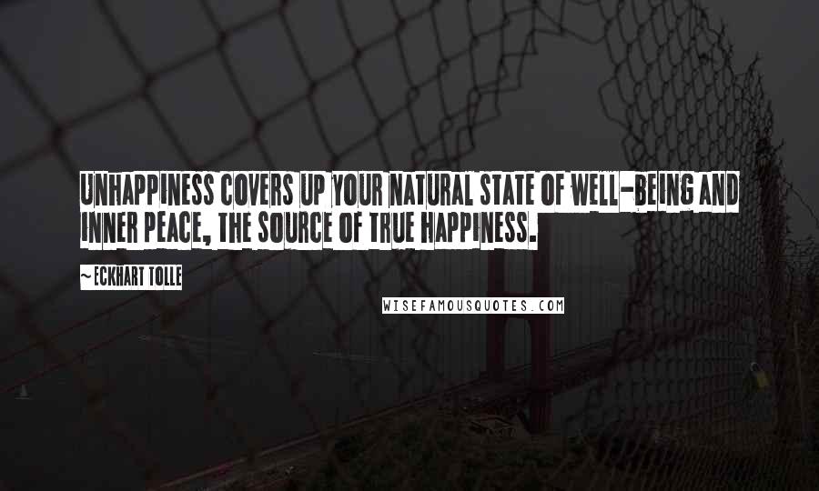 Eckhart Tolle Quotes: Unhappiness covers up your natural state of well-being and inner peace, the source of true happiness.