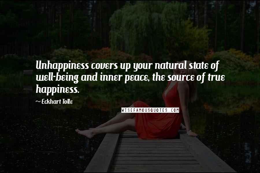 Eckhart Tolle Quotes: Unhappiness covers up your natural state of well-being and inner peace, the source of true happiness.