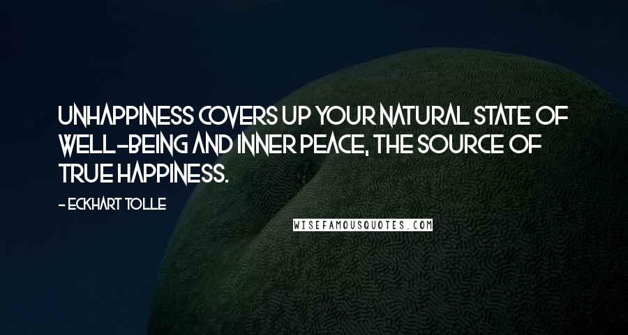 Eckhart Tolle Quotes: Unhappiness covers up your natural state of well-being and inner peace, the source of true happiness.