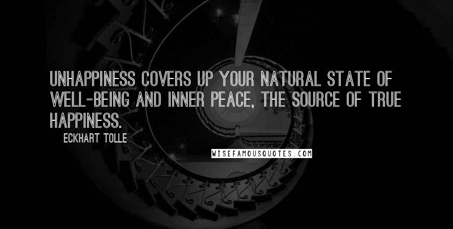 Eckhart Tolle Quotes: Unhappiness covers up your natural state of well-being and inner peace, the source of true happiness.