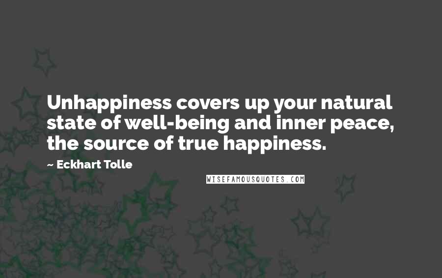 Eckhart Tolle Quotes: Unhappiness covers up your natural state of well-being and inner peace, the source of true happiness.