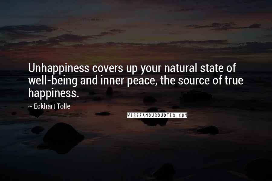 Eckhart Tolle Quotes: Unhappiness covers up your natural state of well-being and inner peace, the source of true happiness.