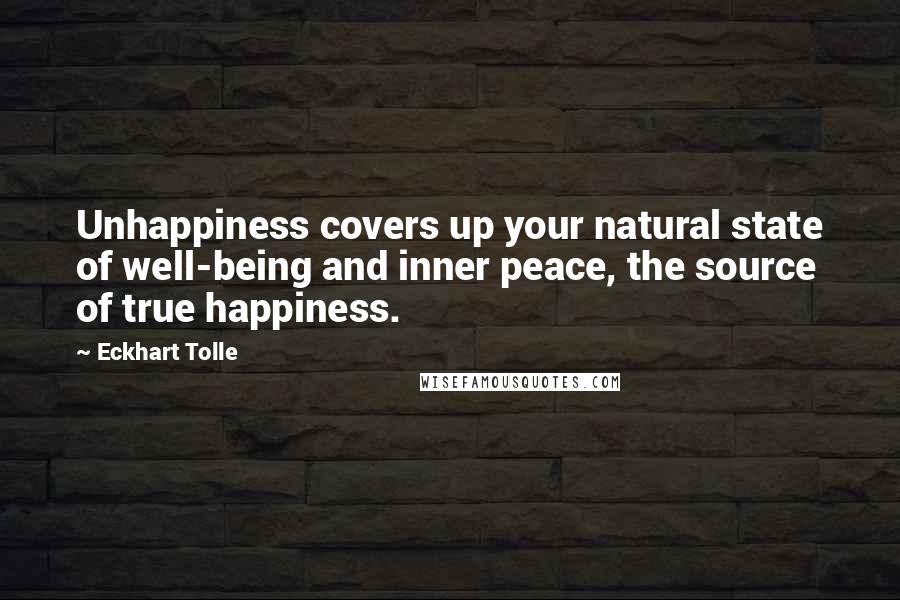 Eckhart Tolle Quotes: Unhappiness covers up your natural state of well-being and inner peace, the source of true happiness.