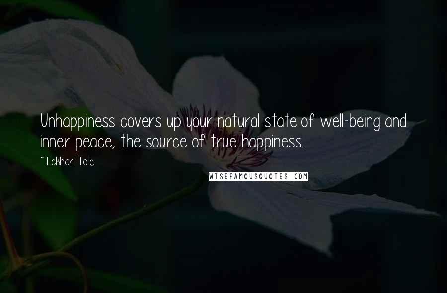 Eckhart Tolle Quotes: Unhappiness covers up your natural state of well-being and inner peace, the source of true happiness.