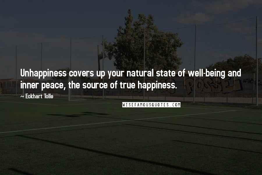 Eckhart Tolle Quotes: Unhappiness covers up your natural state of well-being and inner peace, the source of true happiness.