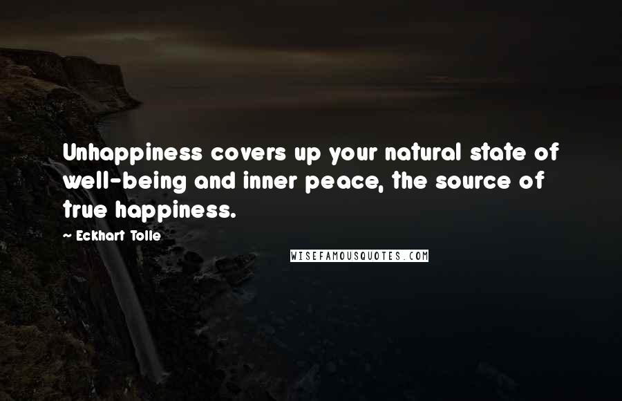 Eckhart Tolle Quotes: Unhappiness covers up your natural state of well-being and inner peace, the source of true happiness.