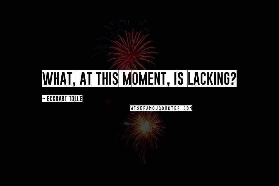 Eckhart Tolle Quotes: What, at this moment, is lacking?