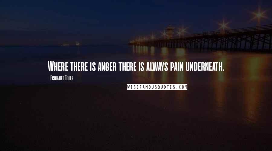 Eckhart Tolle Quotes: Where there is anger there is always pain underneath.
