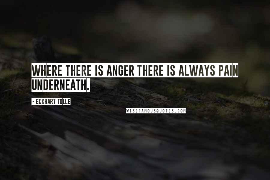 Eckhart Tolle Quotes: Where there is anger there is always pain underneath.