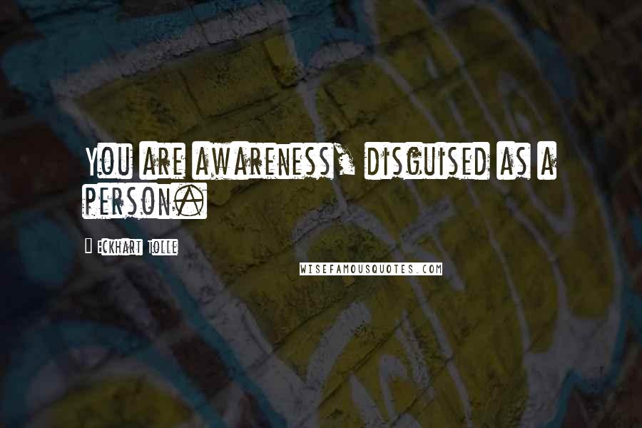 Eckhart Tolle Quotes: You are awareness, disguised as a person.