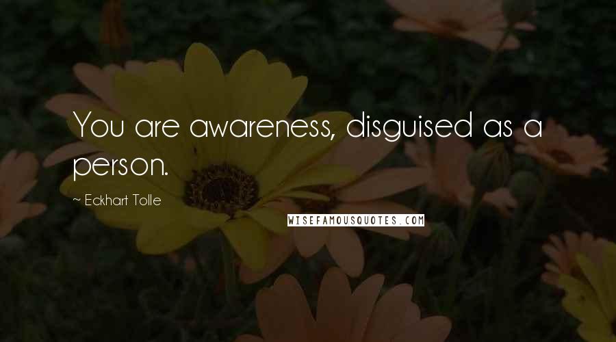 Eckhart Tolle Quotes: You are awareness, disguised as a person.