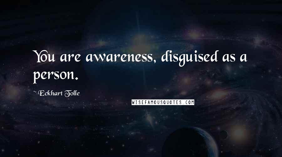 Eckhart Tolle Quotes: You are awareness, disguised as a person.