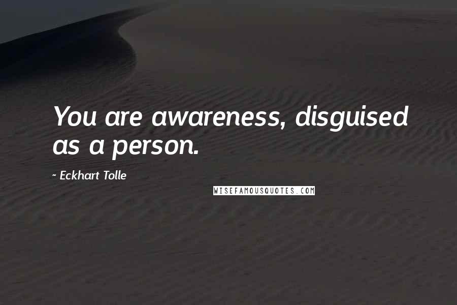 Eckhart Tolle Quotes: You are awareness, disguised as a person.