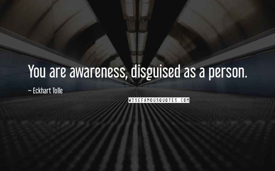 Eckhart Tolle Quotes: You are awareness, disguised as a person.