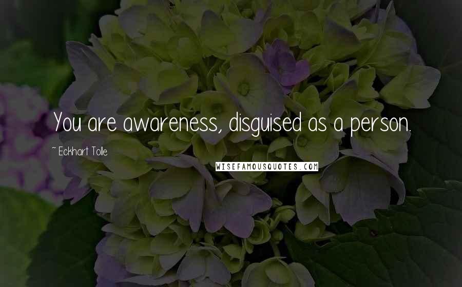 Eckhart Tolle Quotes: You are awareness, disguised as a person.