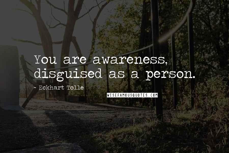 Eckhart Tolle Quotes: You are awareness, disguised as a person.