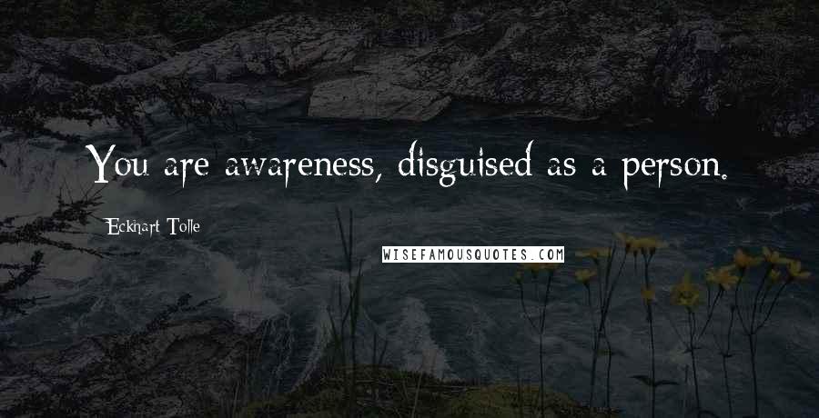 Eckhart Tolle Quotes: You are awareness, disguised as a person.