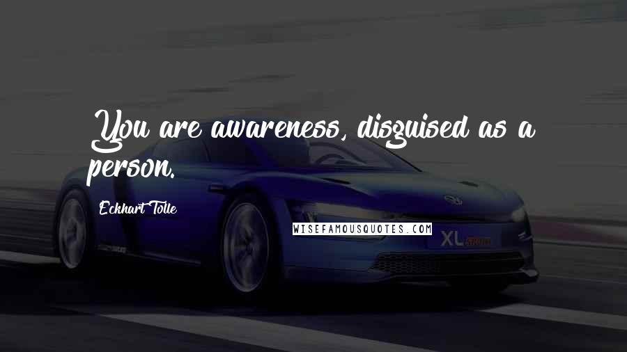 Eckhart Tolle Quotes: You are awareness, disguised as a person.