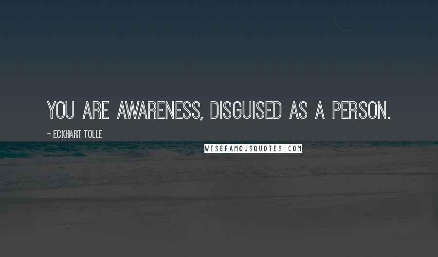 Eckhart Tolle Quotes: You are awareness, disguised as a person.