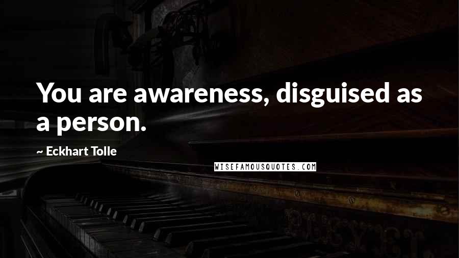 Eckhart Tolle Quotes: You are awareness, disguised as a person.