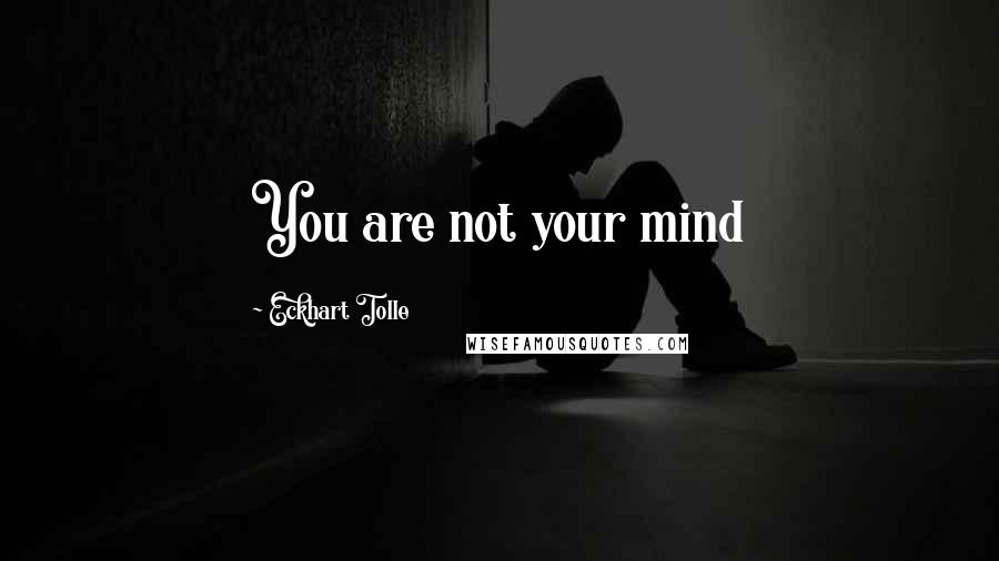 Eckhart Tolle Quotes: You are not your mind