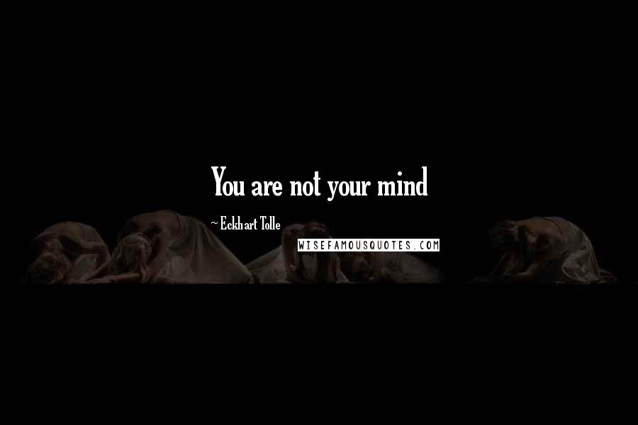 Eckhart Tolle Quotes: You are not your mind