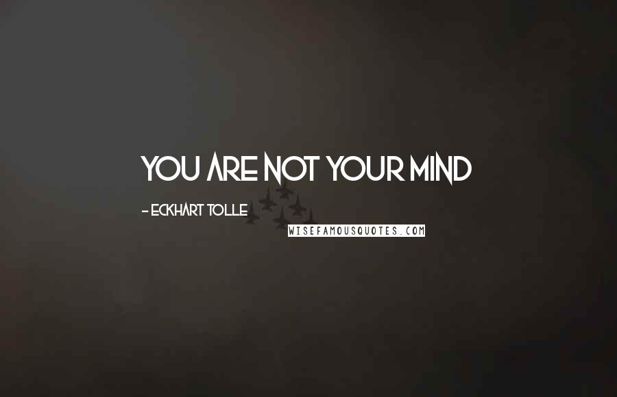 Eckhart Tolle Quotes: You are not your mind