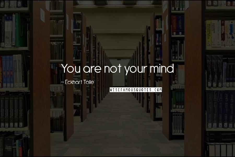 Eckhart Tolle Quotes: You are not your mind