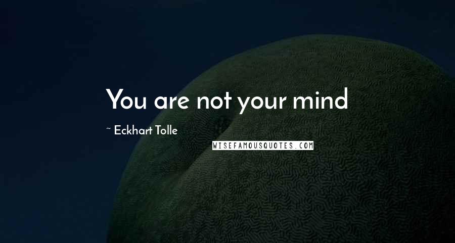 Eckhart Tolle Quotes: You are not your mind