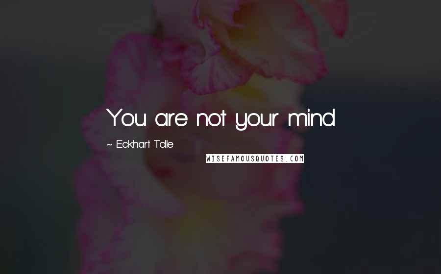 Eckhart Tolle Quotes: You are not your mind