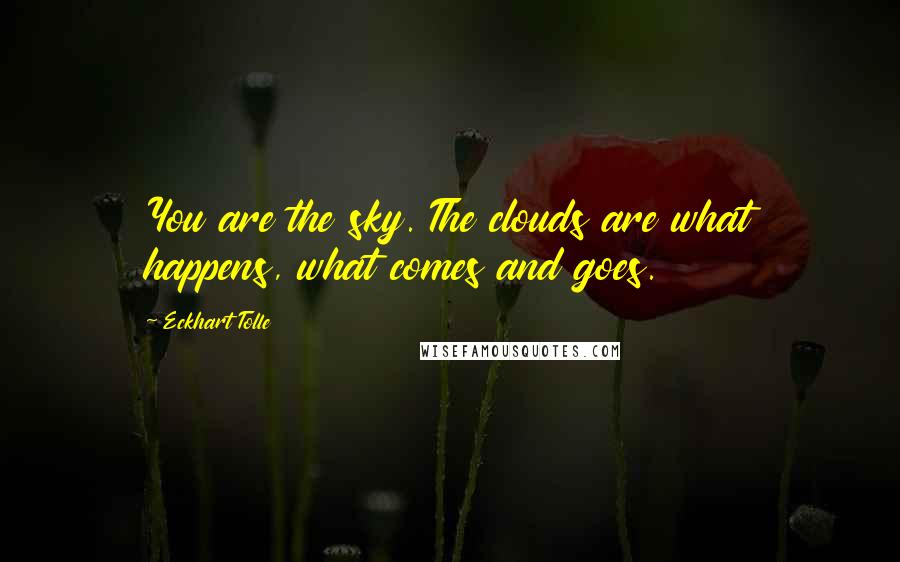 Eckhart Tolle Quotes: You are the sky. The clouds are what happens, what comes and goes.