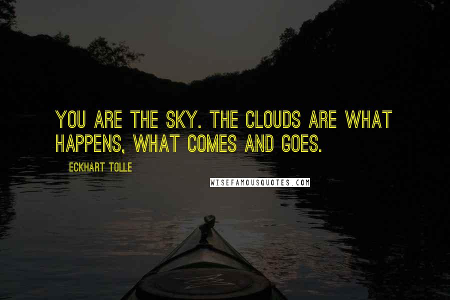 Eckhart Tolle Quotes: You are the sky. The clouds are what happens, what comes and goes.