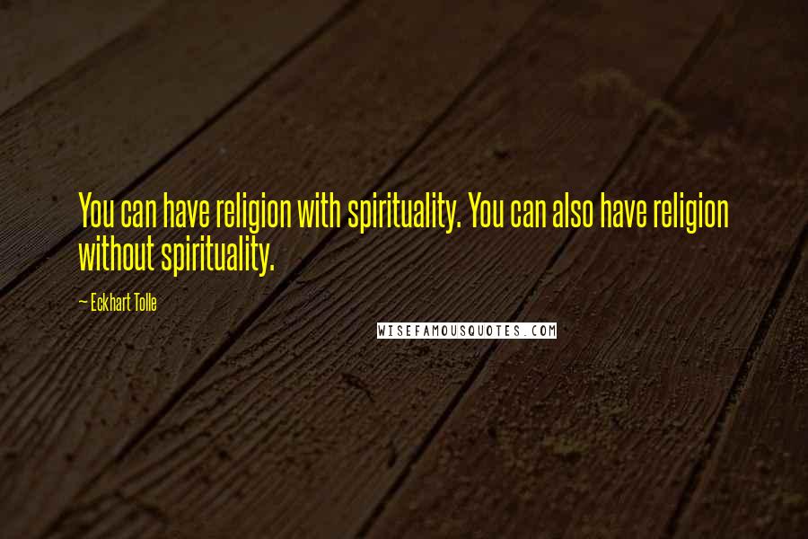 Eckhart Tolle Quotes: You can have religion with spirituality. You can also have religion without spirituality.