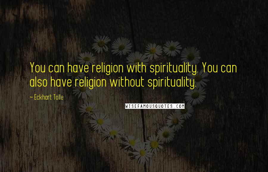 Eckhart Tolle Quotes: You can have religion with spirituality. You can also have religion without spirituality.